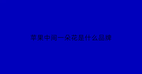 苹果中间一朵花是什么品牌(苹果中间一条线是什么原因)