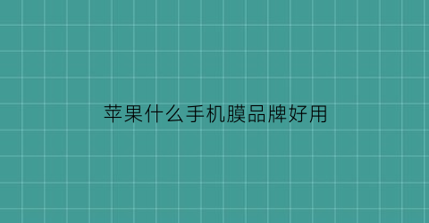 苹果什么手机膜品牌好用(苹果什么手机膜品牌好用又好用)