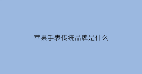 苹果手表传统品牌是什么