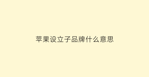 苹果设立子品牌什么意思(苹果有没有子品牌)