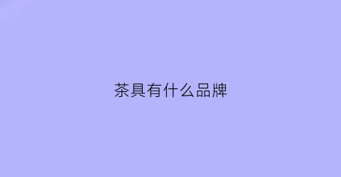 茶具有什么品牌(茶具什么品牌好)