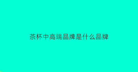 茶杯中高端品牌是什么品牌