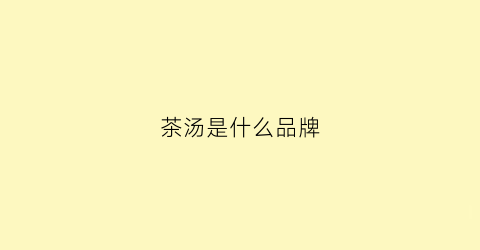 茶汤是什么品牌(茶汤是哪里的特产)