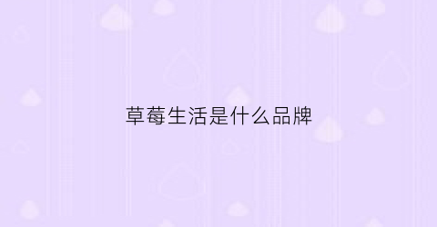 草莓生活是什么品牌(草莓生活是什么品牌旗下的)