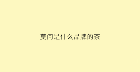 莫问是什么品牌的茶(莫问茶官网)