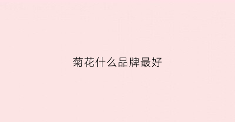 菊花什么品牌最好(菊花什么牌子)
