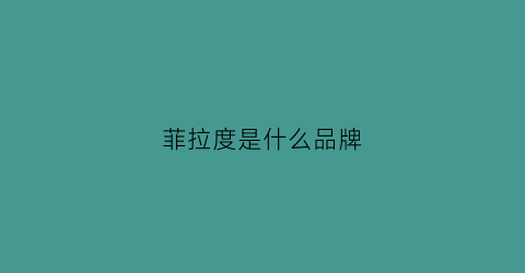 菲拉度是什么品牌(菲拉官网)