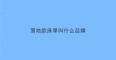 落地款床单叫什么品牌(床单落地好看还是不落地)