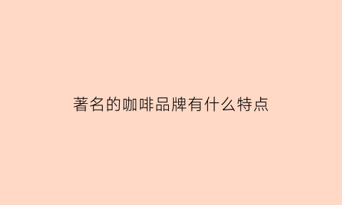 著名的咖啡品牌有什么特点