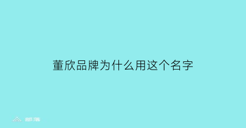 董欣品牌为什么用这个名字(董欣品牌为什么用这个名字呢)