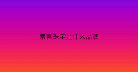 蒂言珠宝是什么品牌(蒂言是什么档次)
