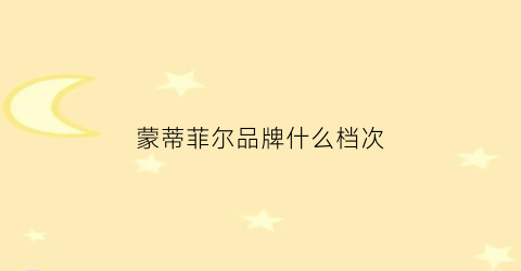 蒙蒂菲尔品牌什么档次(蒙蒂是什么意思)