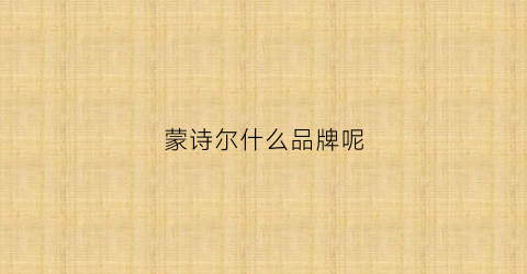 蒙诗尔什么品牌呢(蒙正和诗)