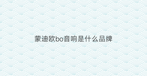 蒙迪欧bo音响是什么品牌(蒙迪欧音响是什么牌子)