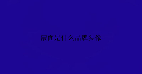 蒙面是什么品牌头像(蒙面人是什么牌子)