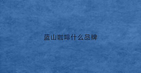 蓝山咖啡什么品牌(蓝山咖啡什么品牌好喝)