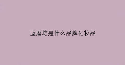 蓝磨坊是什么品牌化妆品(电视剧蓝磨坊全体演员)