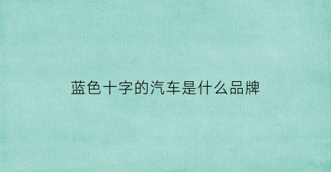 蓝色十字的汽车是什么品牌(蓝色十字是哪个国家)