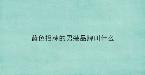 蓝色招牌的男装品牌叫什么(蓝色logo的品牌衣服有哪些)