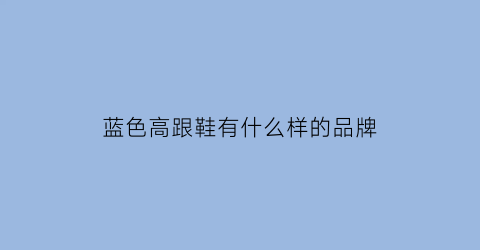 蓝色高跟鞋有什么样的品牌(蓝色高跟鞋图片)