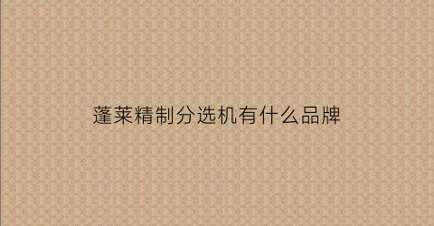 蓬莱精制分选机有什么品牌(蓬莱机加工)