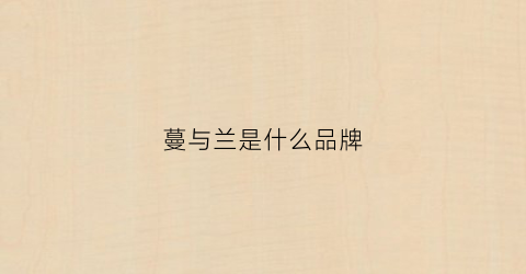 蔓与兰是什么品牌(曼与蔓区别)
