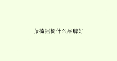 藤椅摇椅什么品牌好