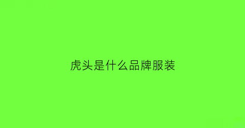 虎头是什么品牌服装(虎头服装品牌叫什么牌子)
