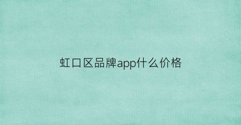 虹口区品牌app什么价格(虹口品牌设计)