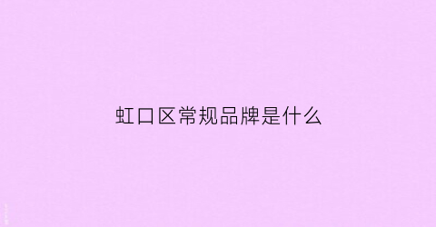 虹口区常规品牌是什么(虹口区有几个大商场)