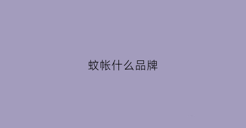 蚊帐什么品牌(蚊帐哪个品牌)