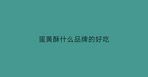 蛋黄酥什么品牌的好吃(蛋黄酥哪个品牌好吃)