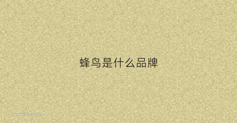 蜂鸟是什么品牌(蜂鸟是什么牌子)