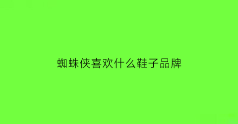 蜘蛛侠喜欢什么鞋子品牌