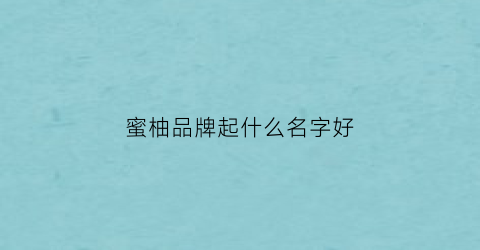 蜜柚品牌起什么名字好(蜜柚服装是品牌的吗)
