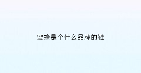 蜜蜂是个什么品牌的鞋