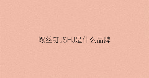 螺丝钉JSHJ是什么品牌(高端螺丝钉)