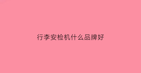行李安检机什么品牌好(行李安检机多少钱一台)