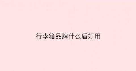 行李箱品牌什么盾好用(行李箱品牌质量好)