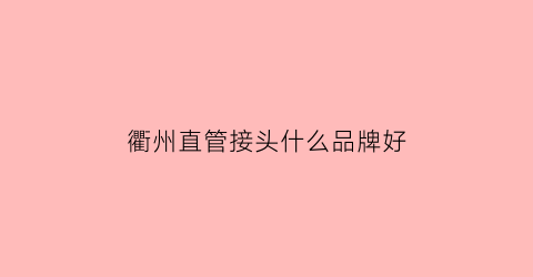 衢州直管接头什么品牌好(直管接头价格)