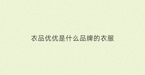 衣品优优是什么品牌的衣服(衣优品是加盟连锁店)