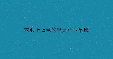 衣服上蓝色的鸟是什么品牌(蓝色鸟是什么鸟)