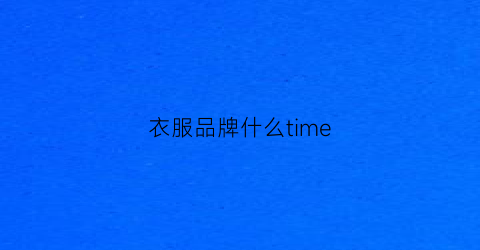 衣服品牌什么time(衣服品牌什么特)