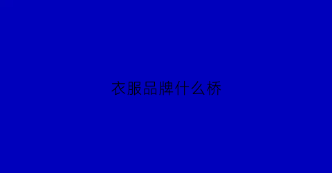 衣服品牌什么桥(的衣服品牌)
