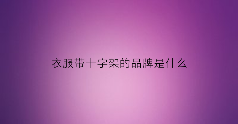 衣服带十字架的品牌是什么(衣服上的十字架图案是什么意思)