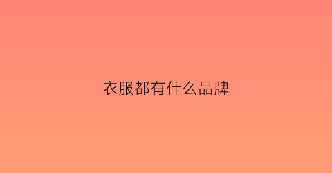 衣服都有什么品牌(衣服都有什么品牌名字)