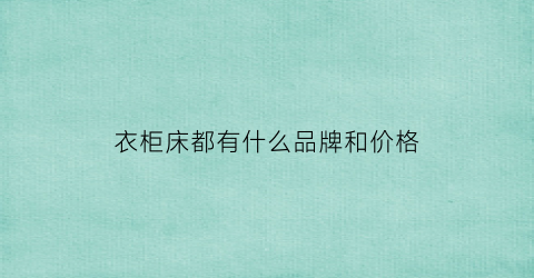 衣柜床都有什么品牌和价格(衣柜床效果图)