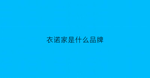 衣诺家是什么品牌(衣诺家橱柜是品牌吗)