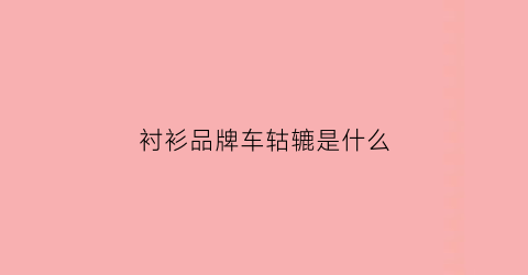 衬衫品牌车轱辘是什么(车轱辘品牌的衣服好不好)