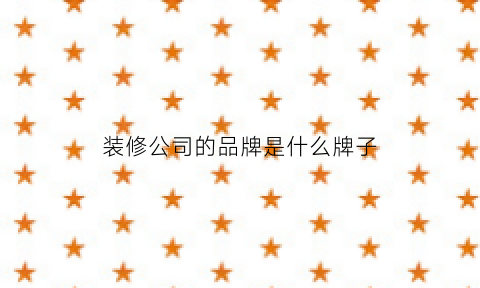 装修公司的品牌是什么牌子